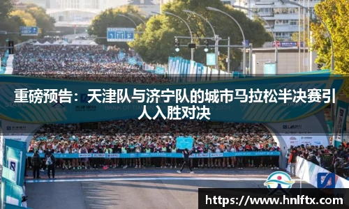 重磅预告：天津队与济宁队的城市马拉松半决赛引人入胜对决