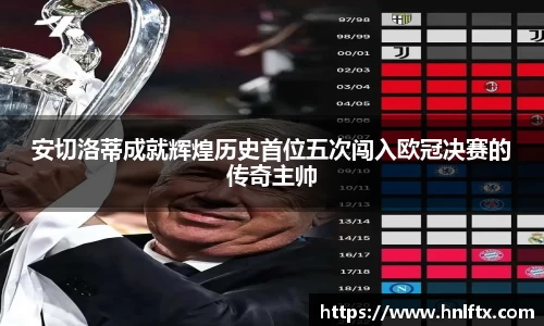 安切洛蒂成就辉煌历史首位五次闯入欧冠决赛的传奇主帅
