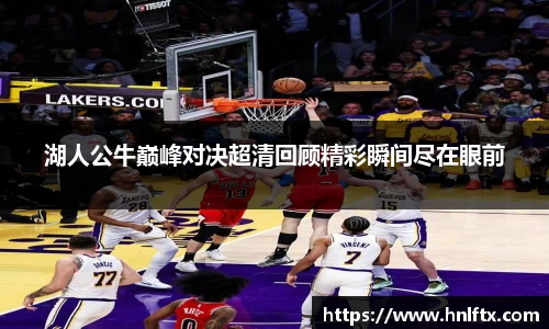 湖人公牛巅峰对决超清回顾精彩瞬间尽在眼前