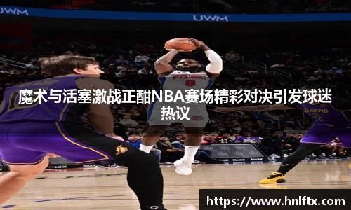 魔术与活塞激战正酣NBA赛场精彩对决引发球迷热议